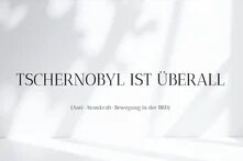 Slogan der Anti-Atomkraft-Bewegung in der BRD 1986: Tschernobyl ist überall.